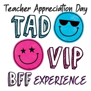 TAD VIP BFF Experience-Teacher Appreciation Day